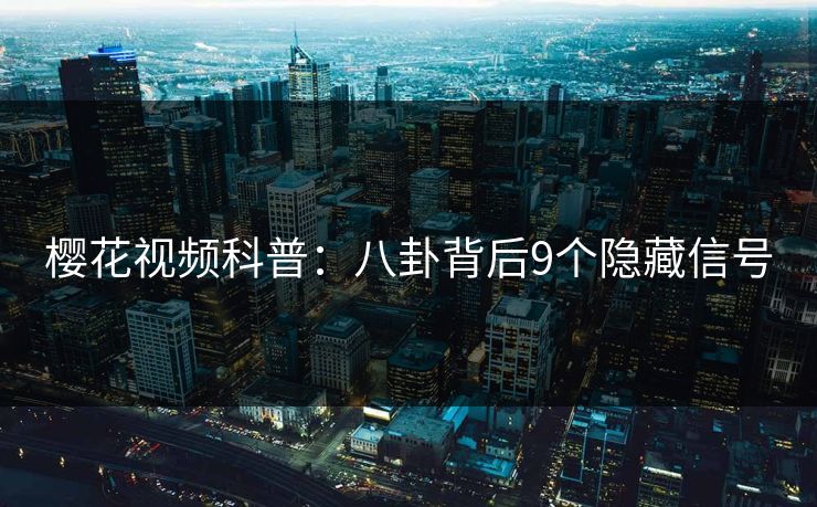 樱花视频科普：八卦背后9个隐藏信号