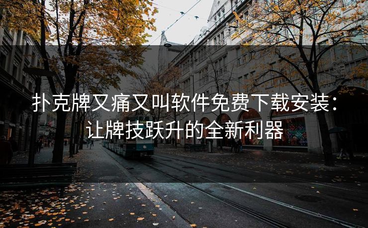扑克牌又痛又叫软件免费下载安装：让牌技跃升的全新利器