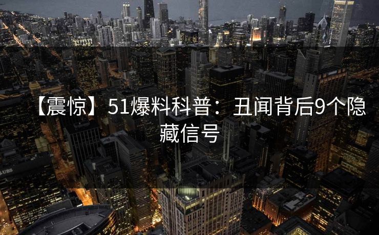 【震惊】51爆料科普：丑闻背后9个隐藏信号